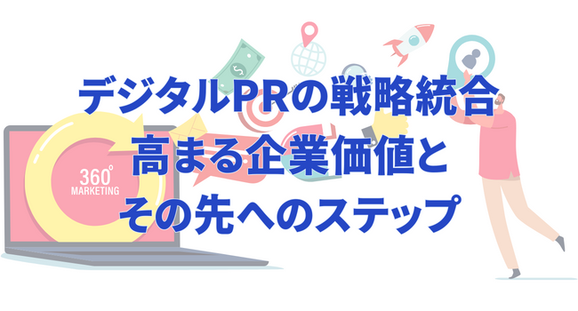 デジタルPRの戦略統合｜高まる企業価値とその先へのステップ