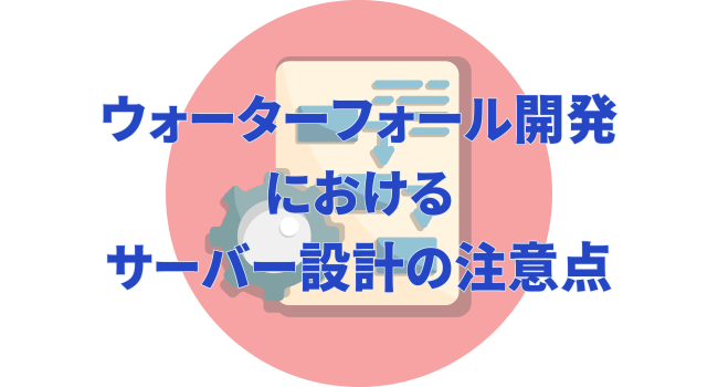 ウォーターフォール開発におけるサーバー設計の注意点