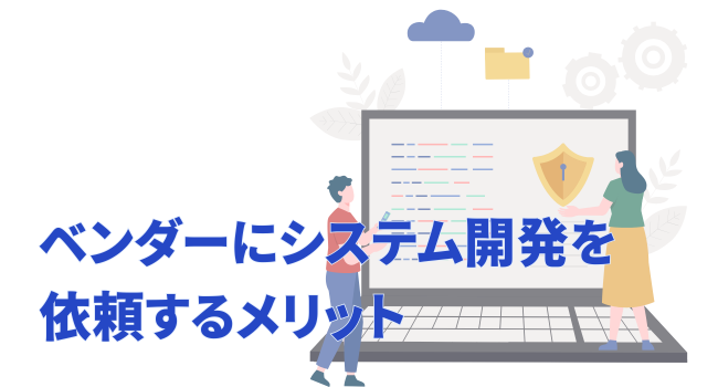 ベンダーにシステム開発を依頼するメリット