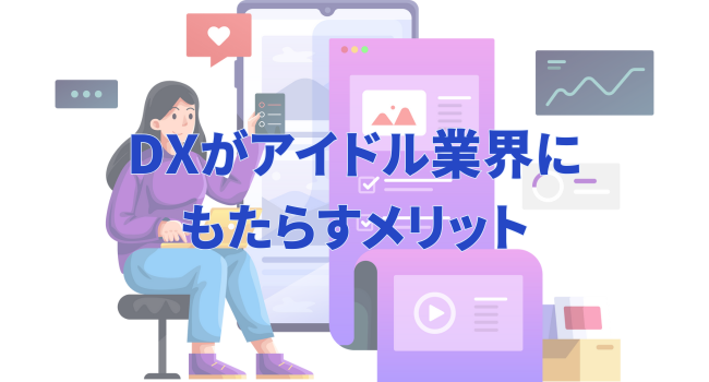 DXがアイドル業界にもたらすメリット