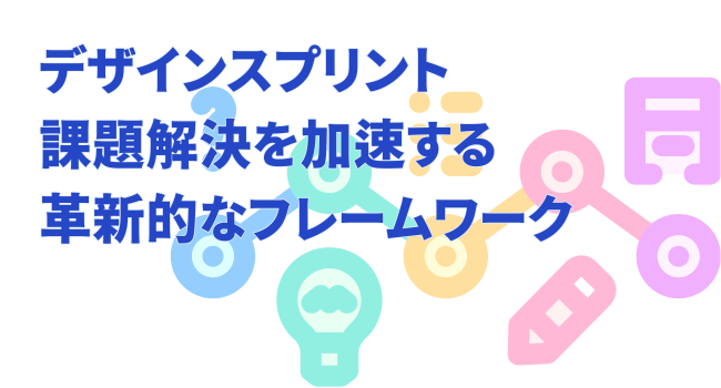デザインスプリント｜課題解決を加速する革新的なフレームワーク