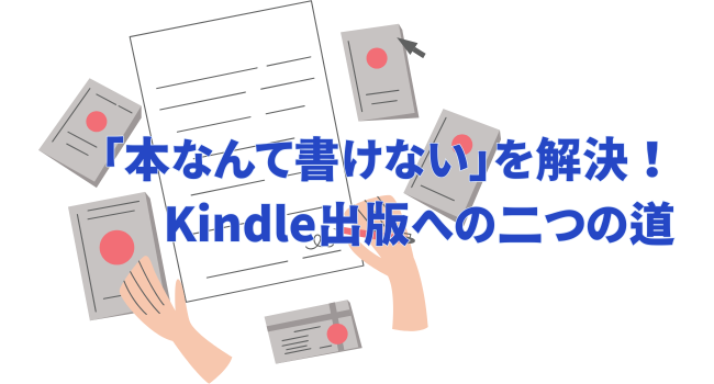 「本なんて書けない」を解決！Kindle出版への二つの道