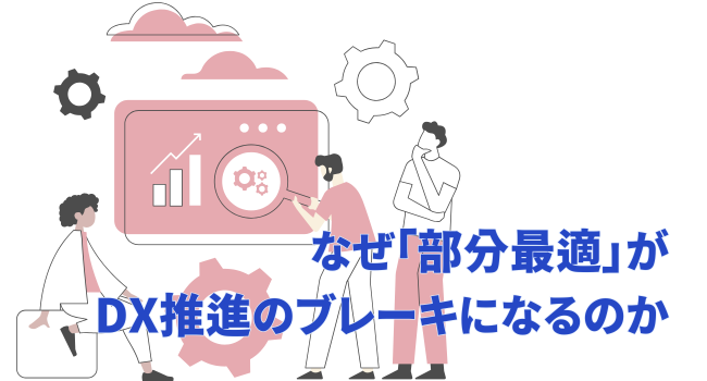 なぜ「部分最適」がDX推進のブレーキになるのか