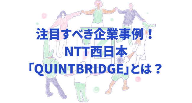 注目すべき企業事例!NTT西日本「QUINTBRIDGE」とは?