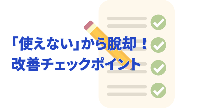 「使えない」から脱却！改善チェックポイント