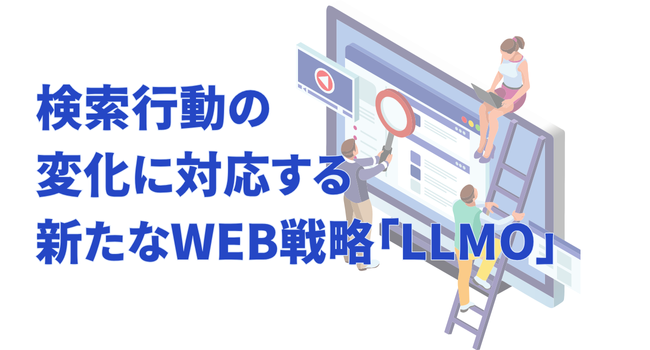 検索行動の変化に対応する新たなWEB戦略「LLMO」