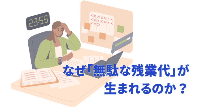 なぜ「無駄な残業代」が生まれるのか?
