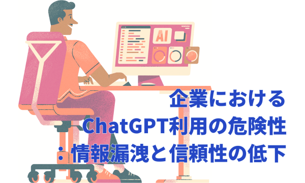 企業におけるChatGPT利用の危険性：情報漏洩と信頼性の低下