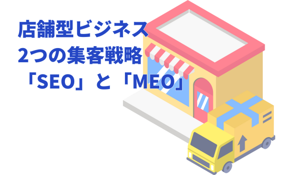 店舗型ビジネス2つの集客戦略「SEO」と「MEO」