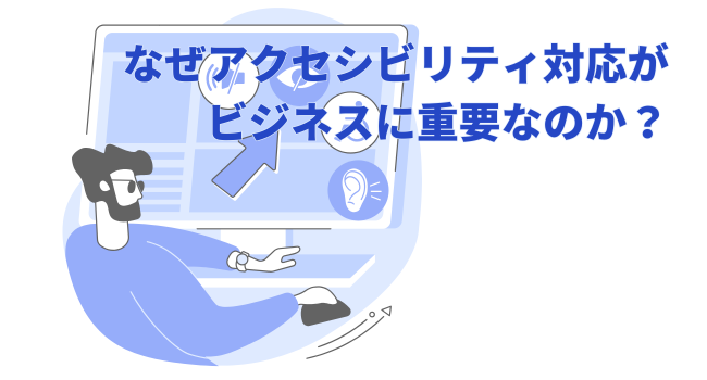 なぜアクセシビリティ対応がビジネスに重要なのか？
