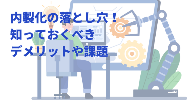 内製化の落とし穴!知っておくべきデメリットや課題