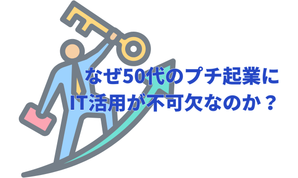 なぜ50代のプチ起業にIT活用が不可欠なのか?