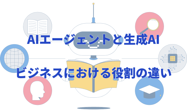 AIエージェントと生成AI：ビジネスにおける役割の違い