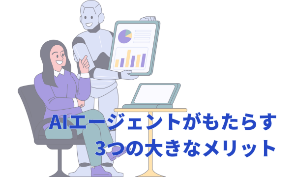 AIエージェントがもたらす3つの大きなメリット
