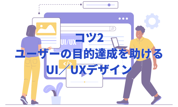 コツ2：ユーザーの目的達成を助けるUI／UXデザイン