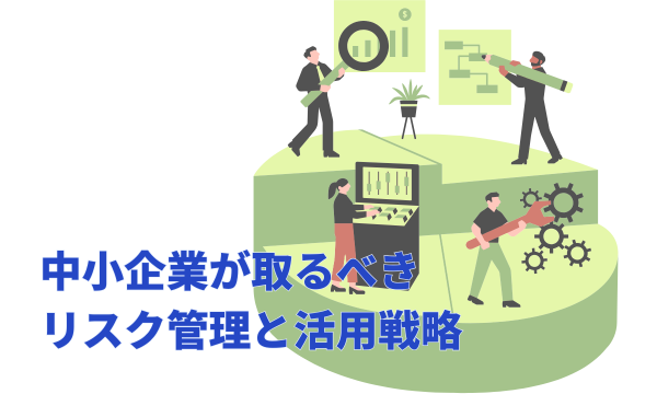 中小企業が取るべきリスク管理と活用戦略