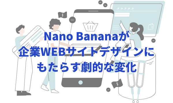 Nano Bananaが企業WEBサイトデザインにもたらす劇的な変化